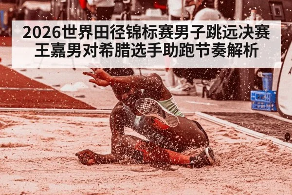 2026世界田径锦标赛男子跳远决赛王嘉男对希腊选手助跑节奏解析